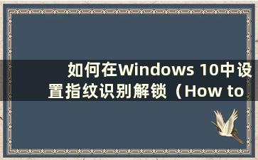 如何在Windows 10中设置指纹识别解锁（How to set up Fingerprint ID in Windows 10）